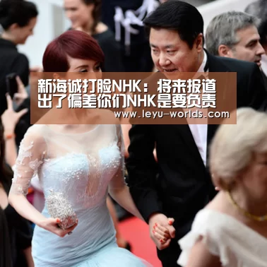 新海诚打脸NHK：将来报道出了偏差你们NHK是要负责的！|leyu sports
