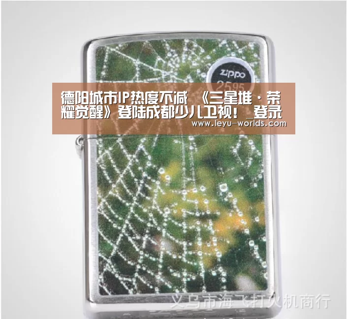 德阳城市IP热度不减 《三星堆·荣耀觉醒》登陆成都少儿卫视!_登录入口