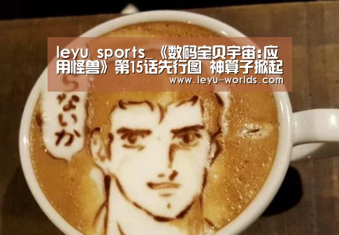 leyu sports_《数码宝贝宇宙:应用怪兽》第15话先行图 神算子掀起大混乱(图2) 乐鱼体育