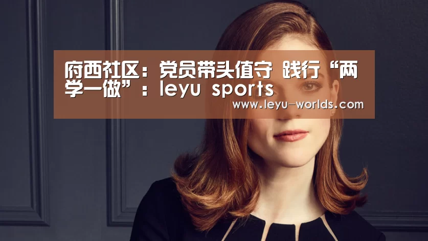 府西社区:党员带头值守 践行“两学一做”:leyu sports(图2) leyu sports