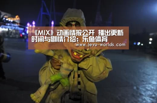 《MIX》动画情报公开 播出更新时间与剧情介绍:乐鱼体育